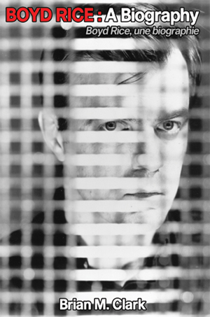 Boyd Rice: A Biography by Brian M. Clark
